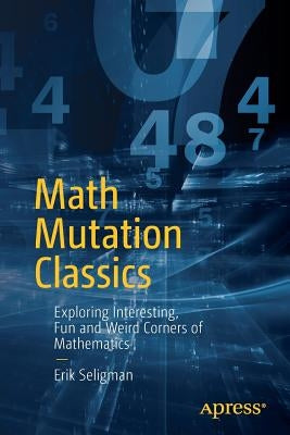 Math Mutation Classics: Exploring Interesting, Fun and Weird Corners of Mathematics Paperback Apress