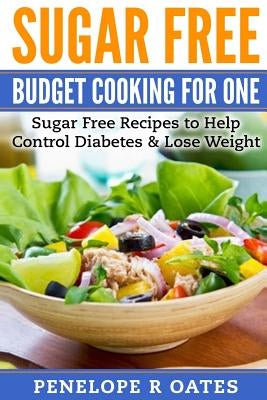Sugar Free Budget Cooking for One: Sugar Free Recipes to Help Control Diabetes & Lose Weight Paperback Createspace Independent Publishing Platform
