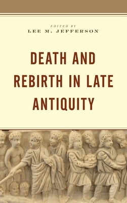 Death and Rebirth in Late Antiquity by Jefferson, Lee M.