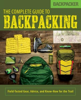 Backpacker the Complete Guide to Backpacking: Field-Tested Gear, Advice, and Know-How for the Trail Paperback Falcon Press Publishing