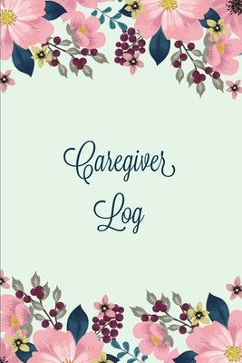 Caregiver Log: Record & Monitor Daily Care Information Journal, Keep Track Of Medical & Health Appointments, Activites Details Notes, Paperback Amy Newton