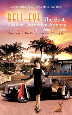 Bell-Eye, the Best, Littlest Detective Agency in Palm Beach, Florida: The Lives of the Rich, Famous and Naughty Paperback Authorhouse