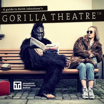 A Guide to Keith Johnstone's Gorilla Theatre Paperback International Theatresports Institute