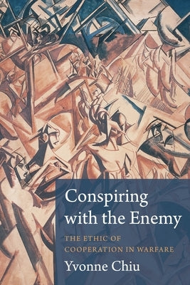 Conspiring with the Enemy: The Ethic of Cooperation in Warfare Paperback Columbia University Press