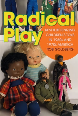 Radical Play: Revolutionizing Children's Toys in 1960s and 1970s America Paperback Duke University Press