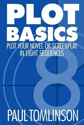 Plot Basics: Plot Your Novel or Screenplay in Eight Sequences Paperback Createspace Independent Publishing Platform