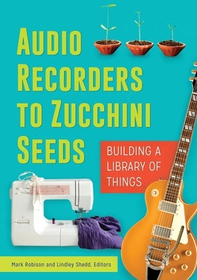 Audio Recorders to Zucchini Seeds: Building a Library of Things Paperback Bloomsbury Publishing PLC