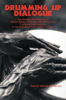 Drumming Up Dialogue: The Dialogic Philosophies of Martin Buber, Fred Iklé, and William Ury Compared and Applied to the Babukusu Community o Paperback iUniverse
