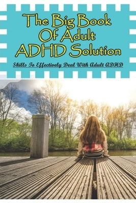 The Big Book Of Adult ADHD Solution: Skills To Effectively Deal With Adult ADHD: Books On Adhd And Relationships Paperback Independently Published