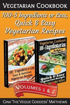 Vegetarian Cookbook: 100 - 5 Ingredients or Less, Quick & Easy Vegetarian Recipes (Volumes 1 & 2): Vegetarian Cookbook Paperback Createspace Independent Publishing Platform