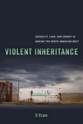 Violent Inheritance: Sexuality, Land, and Energy in Making the North American West Volume 3 Paperback University of California Press