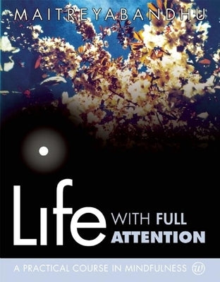 Life with Full Attention: A Practical Course in Mindfulness by Maitreyabandhu