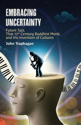 Embracing Uncertainty: Future Jazz, That 13th Century Buddhist Monk, and the Invention of Cultures Sumeru Press Inc.