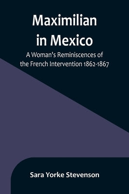 Maximilian in Mexico: A Woman's Reminiscences of the French Intervention 1862-1867 Paperback Alpha Edition