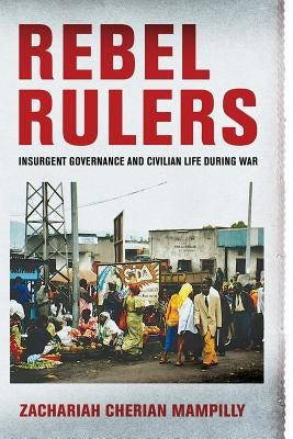 Rebel Rulers: Insurgent Governance and Civilian Life During War Paperback Cornell University Press