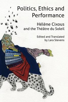 Politics, Ethics and Performance: Hélène Cixous and the Théâtre Du Soleil Paperback Re.Press