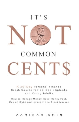 It's Not Common Cent$: A 30-Day Personal Finance Crash Course for College Students and Young Adults. How to Manage Money, Save Money Fast, Pa Independently Published