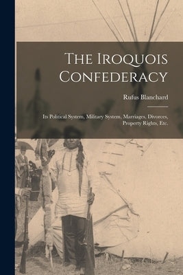 The Iroquois Confederacy: Its Political System, Military System, Marriages, Divorces, Property Rights, etc. Paperback Legare Street Press