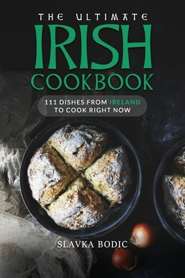 The Ultimate Irish Cookbook: 111 Dishes From Ireland To Cook Right Now Paperback Independently Published
