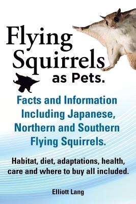 Flying Squirrels as Pets. Facts and Information. Including Japanese, Northern and Southern Flying Squirrels. Habitat, Diet, Adaptations, Health, Care Paperback Imb Publishing