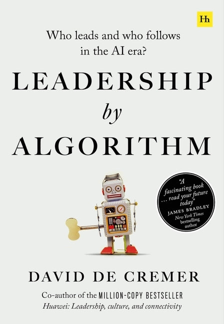 Leadership by Algorithm: Who Leads and Who Follows in the AI Era by de Cremer, David