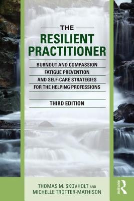 The Resilient Practitioner: Burnout and Compassion Fatigue Prevention and Self-Care Strategies for the Helping Professions Paperback Routledge