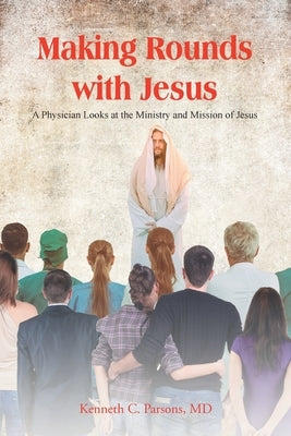 Making Rounds with Jesus: A Physician Looks at the Ministry and Mission of Jesus Paperback Christian Faith