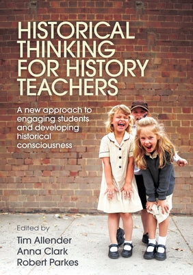 Historical Thinking for History Teachers: A New Approach to Engaging Students and Developing Historical Consciousness Paperback Routledge