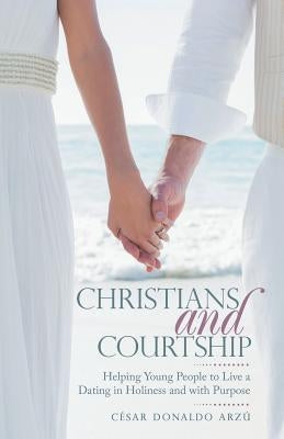 Christians and Courtship: Helping Young People to Live a Dating in Holiness and with Purpose Paperback WestBow Press