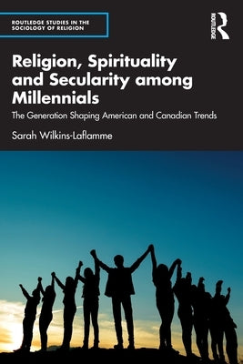 Religion, Spirituality and Secularity Among Millennials: The Generation Shaping American and Canadian Trends Paperback Routledge