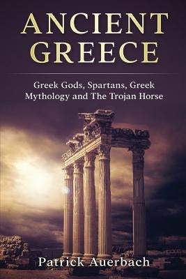 Ancient Greece: Greek Gods, Spartans, Greek Mythology and The Trojan Horse Paperback Createspace Independent Publishing Platform
