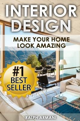 Interior Design: Make Your Home Look Amazing (Luxurious Home Decorating on a Budget) Paperback Createspace Independent Publishing Platform