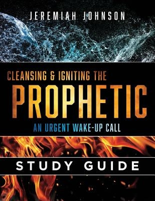Cleansing and Igniting the Prophetic: An Urgent Wake up Call: Study Guide Paperback Createspace Independent Publishing Platform