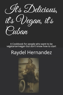 It's Delicious, it's Vegan, it's Cuban: A Cookbook for people who want to be vegetarian/vegan but don't know how to start Paperback Independently Published