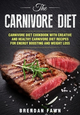 The Carnivore Diet: Carnivore Diet Cookbook with Creative and Healthy Carnivore Diet Recipes for Energy Boosting and Weight Loss Paperback Independently Published