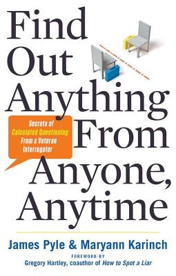 Find Out Anything from Anyone, Anytime: Secrets of Calculated Questioning from a Veteran Interrogator Career Press