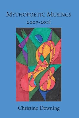 Mythopoetic Musings: 2007-2018 Paperback Christine Downing
