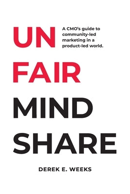 Unfair Mindshare: A CMO's guide to community-led marketing in a product-led world. by Weeks, Derek