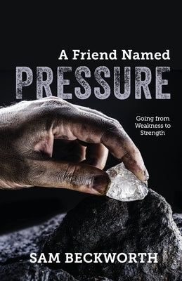 A Friend Named Pressure: Going from Weakness to Strength by Beckworth, Sam