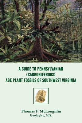 A Guide to Pennsylvanian (Carboniferous) Age Plant Fossils of Southwest Virginia by McLoughlin, Thomas