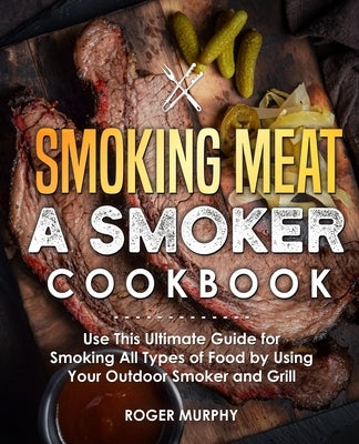 Smoking Meat: A Smoker Cookbook: Use This Ultimate Guide for Smoking All Types of Food by Using Your Outdoor Smoker and Grill Paperback Independently Published