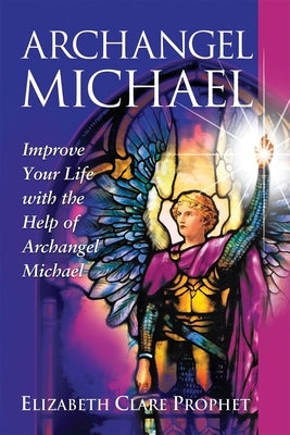 Archangel Michael: Improve Your Life with the Help of Archangel Michael Summit University Press