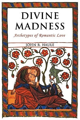 Divine Madness: Archetypes of Romantic Love by Haule, John R.