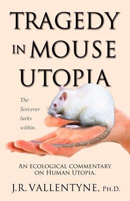 Tragedy in Mouse Utopia: An Ecological Commentary on Human Utopia Paperback Trafford Publishing