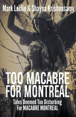 Too Macabre for Montreal: Tales Deemed Too Disturbing for MACABRE MONTREAL by Leslie, Mark