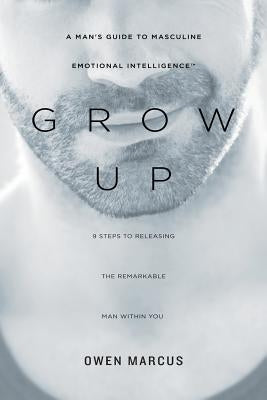 Grow Up: A Man's Guide to Masculine Emotional Intelligence Paperback New Tribe Press