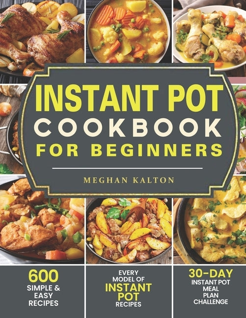 Instant Pot Cookbook for Beginners: 600 Simple & Easy Recipes - Every Model of Instant Pot Recipes - 30-Day Instant Pot Meal Plan Challenge Paperback Independently Published