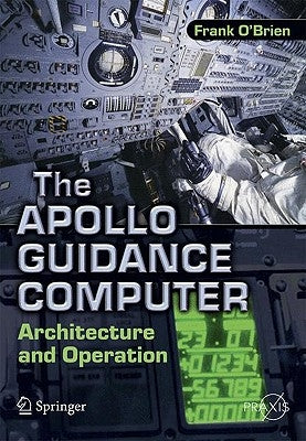 The Apollo Guidance Computer: Architecture and Operation by O'Brien, Frank