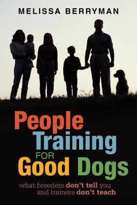 People Training for Good Dogs: What Breeders Don't Tell You and Trainers Don't Teach Paperback iUniverse