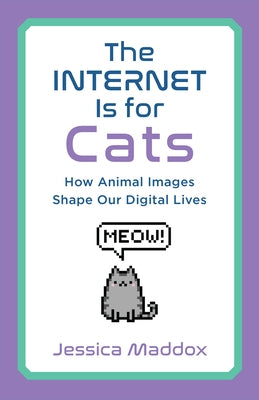 The Internet Is for Cats: How Animal Images Shape Our Digital Lives by Maddox, Jessica